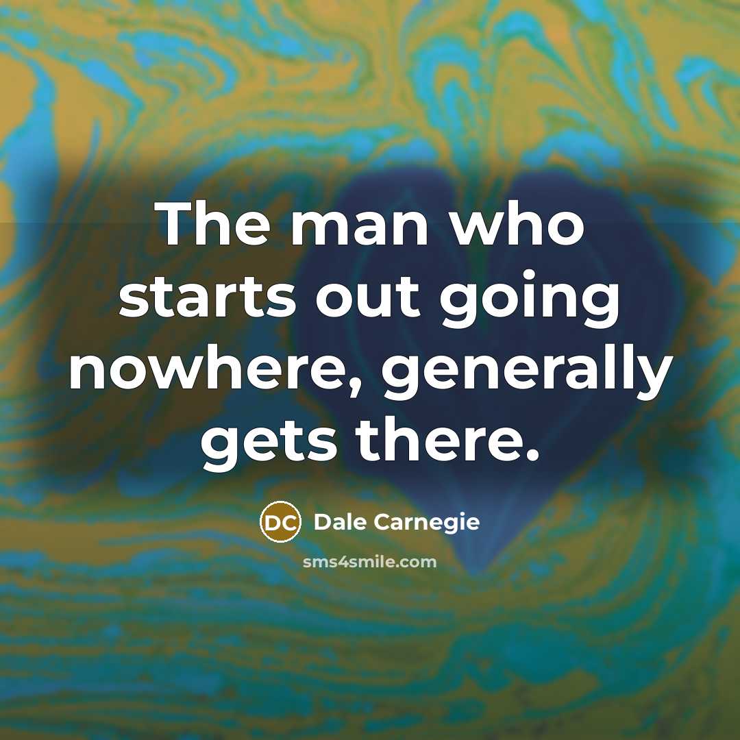 “The man who starts out going nowhere, generally gets there.” quote by Dale Carnegie