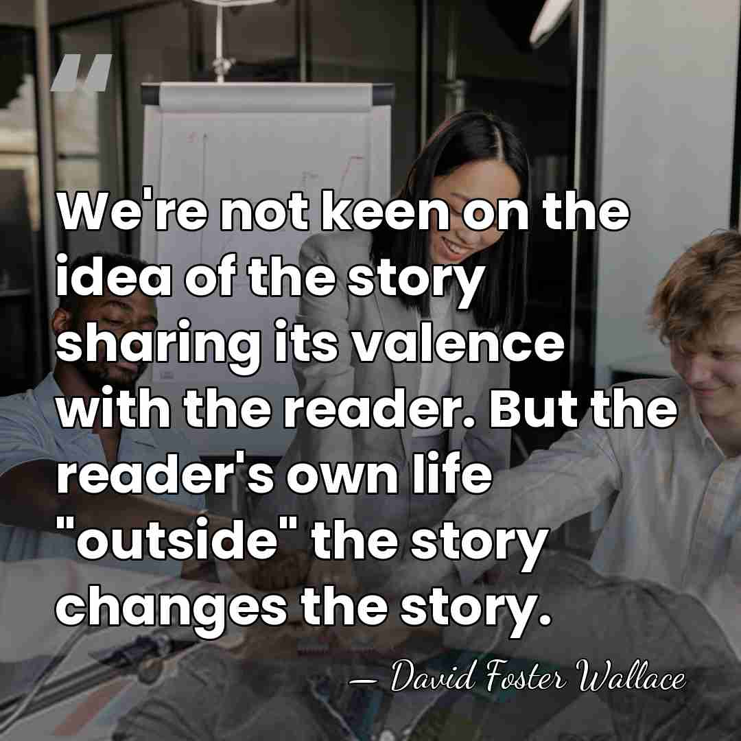 We're not keen on the idea of the story sharing its valence&hellip; - David Foster Wallace