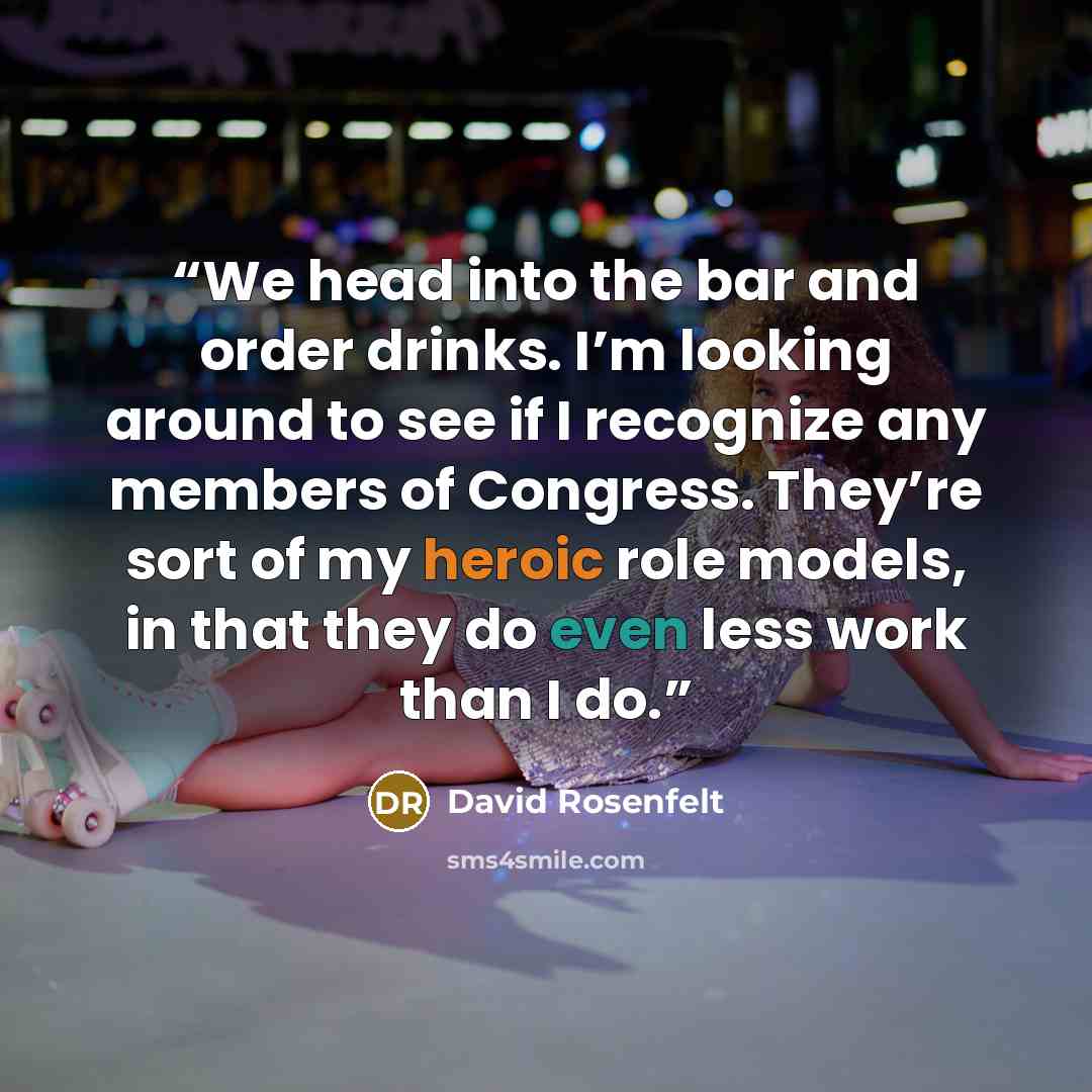 “We head into the bar and order drinks. I’m looking around to see if I recognize any members of Congress. They’re sort of my heroic role models, in that they do even less work than I do.” quote by David Rosenfelt