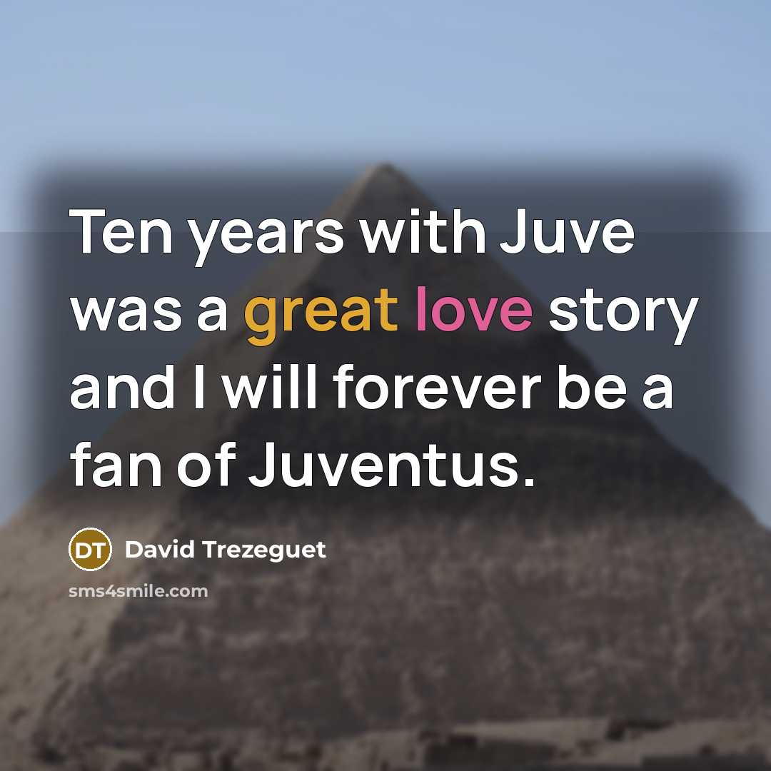 “Ten years with Juve was a great love story and I will forever be a fan of Juventus.” quote by David Trezeguet