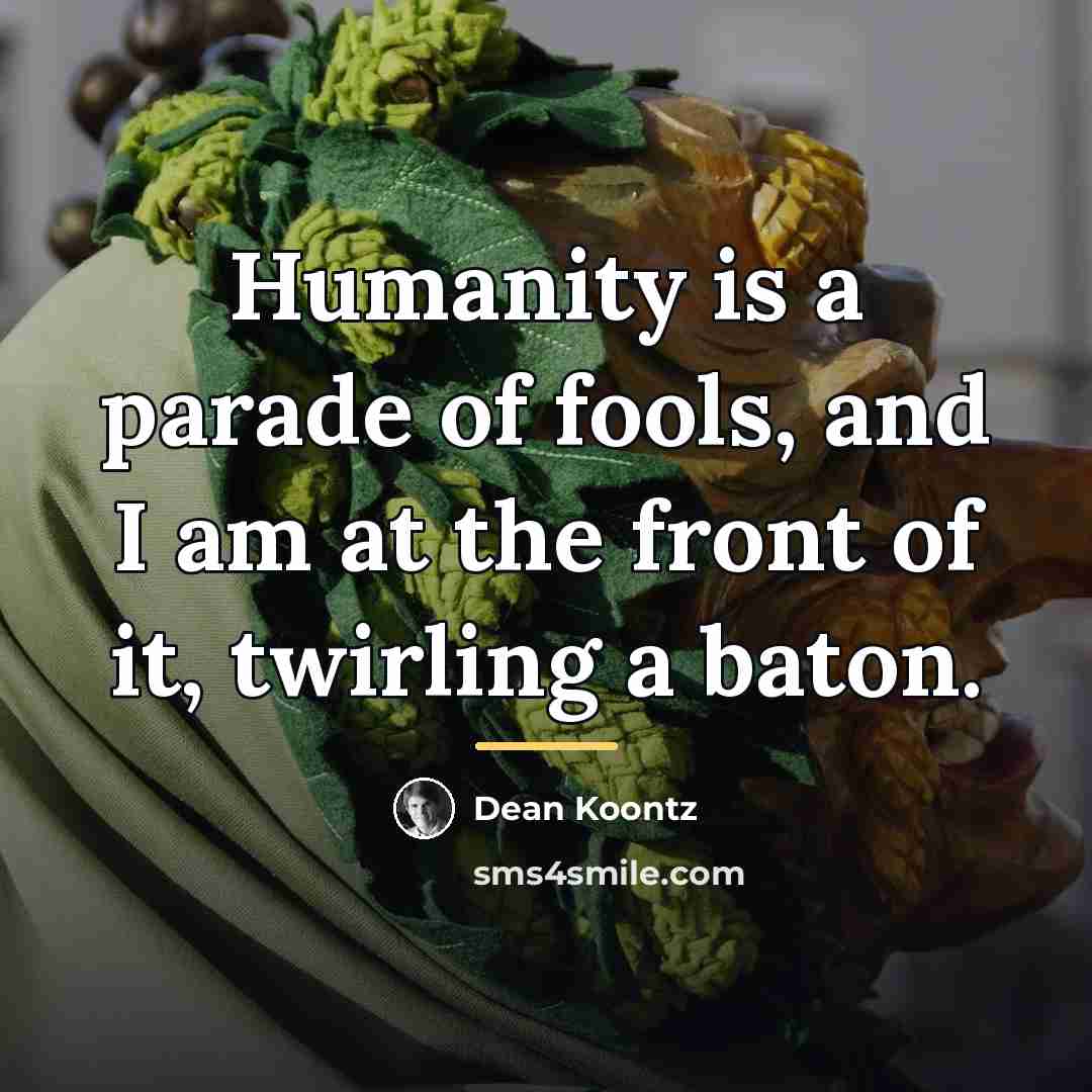 “Humanity is a parade of fools, and I am at…” quote by Dean Koontz