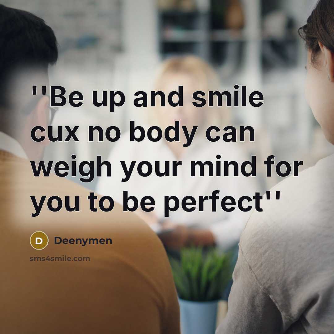 “''Be up and smile cux no body can weigh your mind for you to be perfect''” quote by DeenyMen