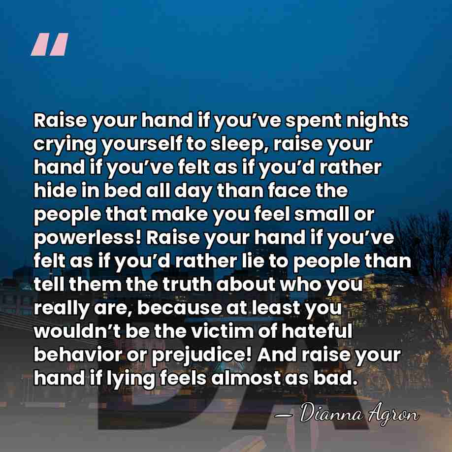 Raise your hand if you’ve spent nights crying yourself to sleep, raise&hellip; - Dianna Agron