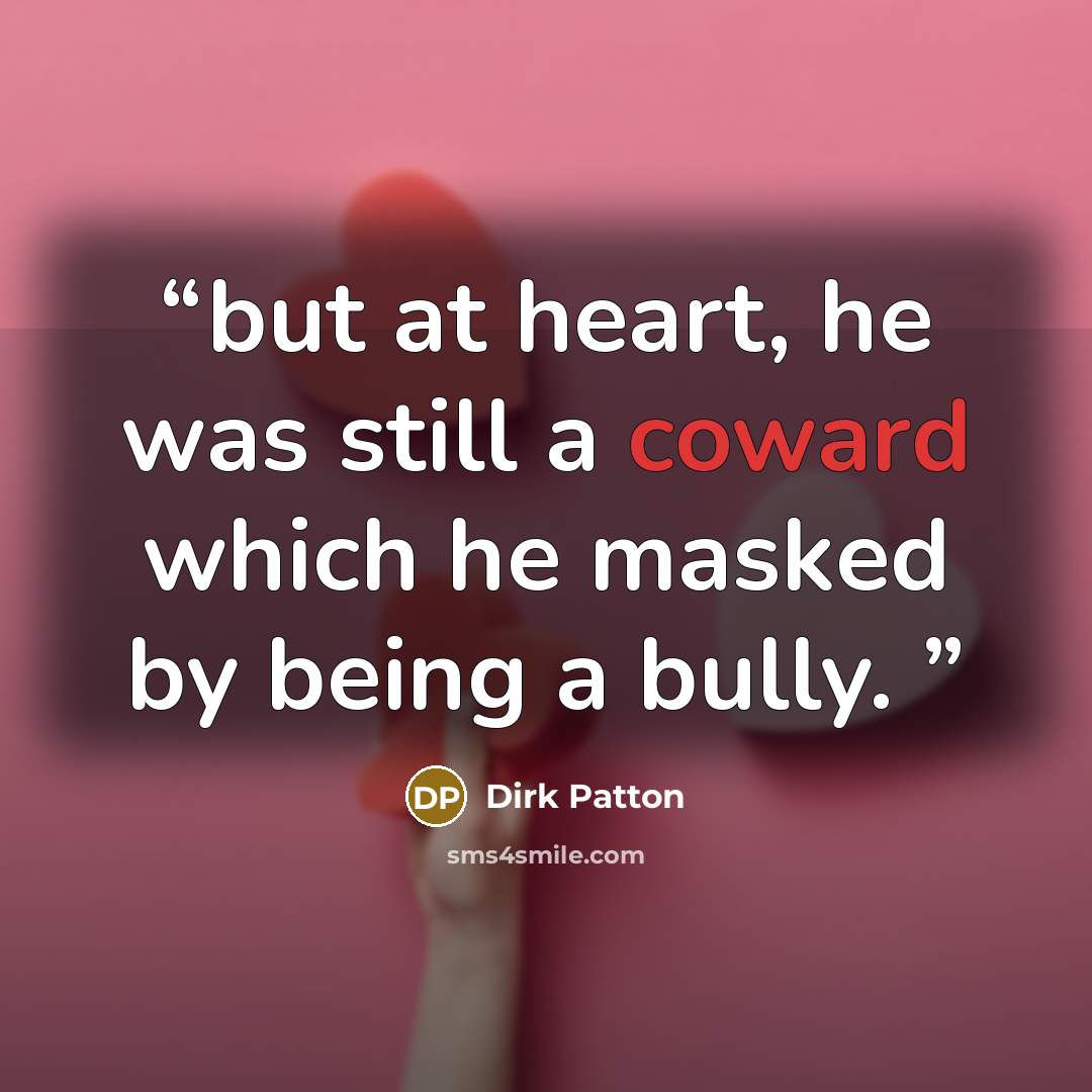 “but at heart, he was still a coward which he masked by being a bully.” quote by Dirk Patton