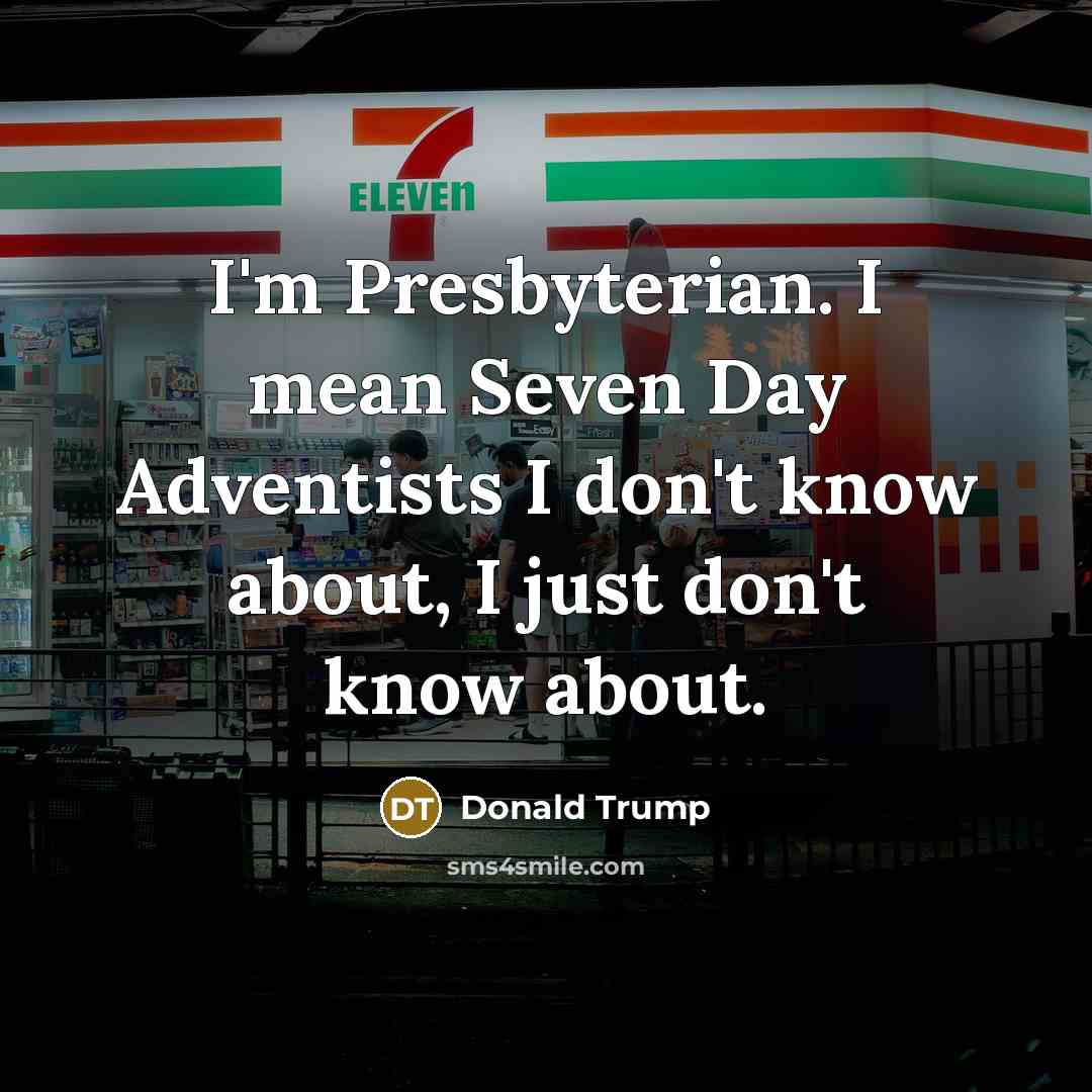 “I'm Presbyterian. I mean Seven Day Adventists I don't know…” quote by Donald Trump