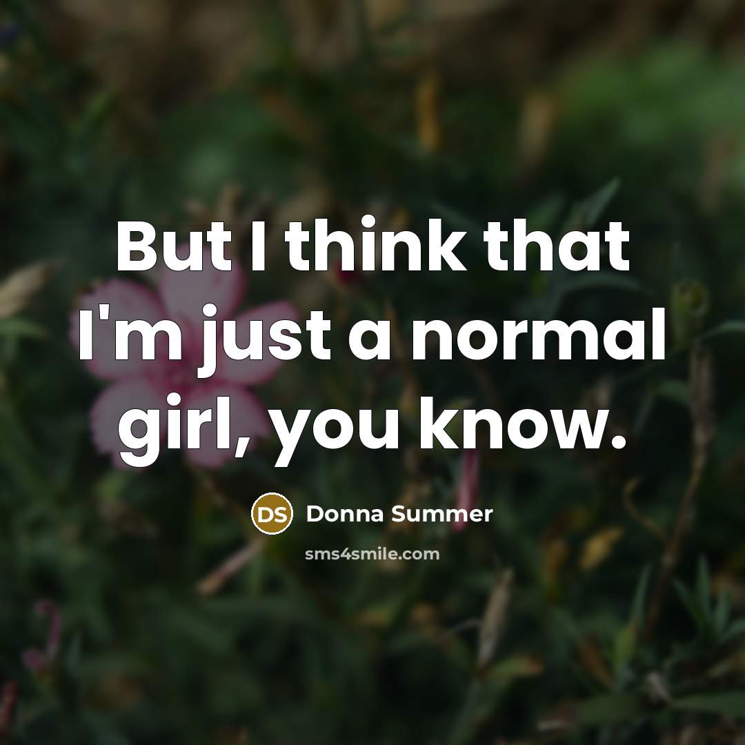 “But I think that I'm just a normal girl, you…” quote by Donna Summer