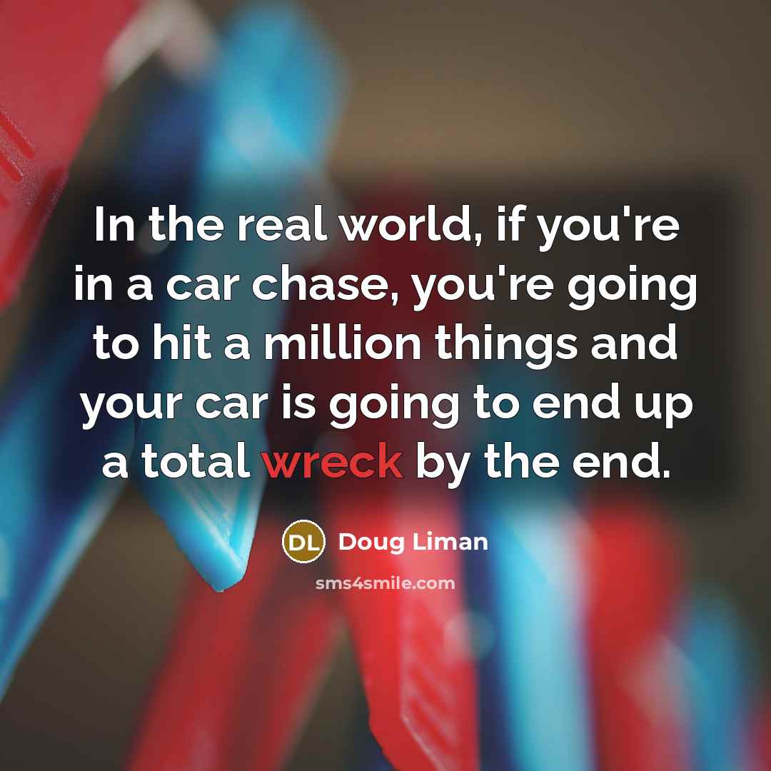 “In the real world, if you're in a car chase,…” quote by Doug Liman