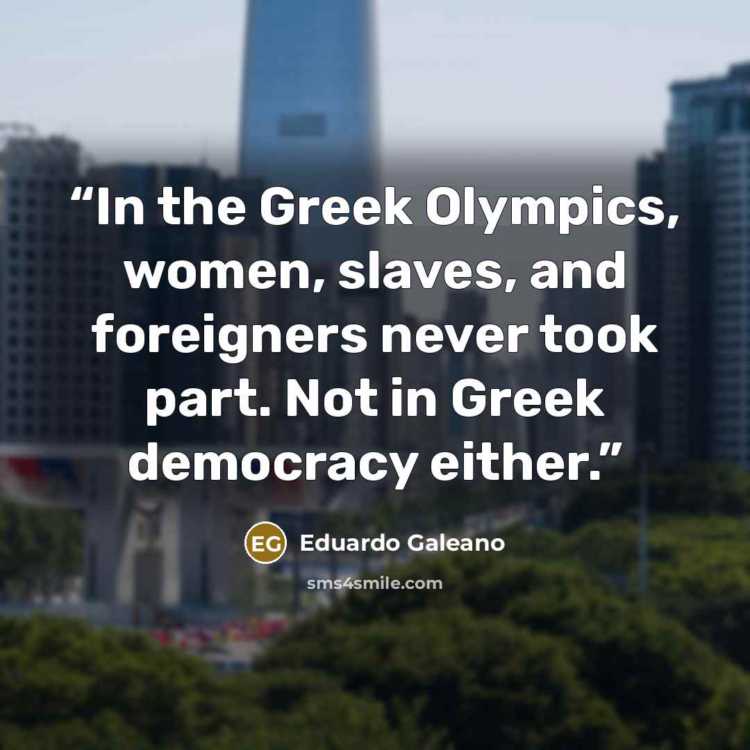 “In the Greek Olympics, women, slaves, and foreigners never took part. Not in Greek democracy either.” quote by Eduardo Galeano
