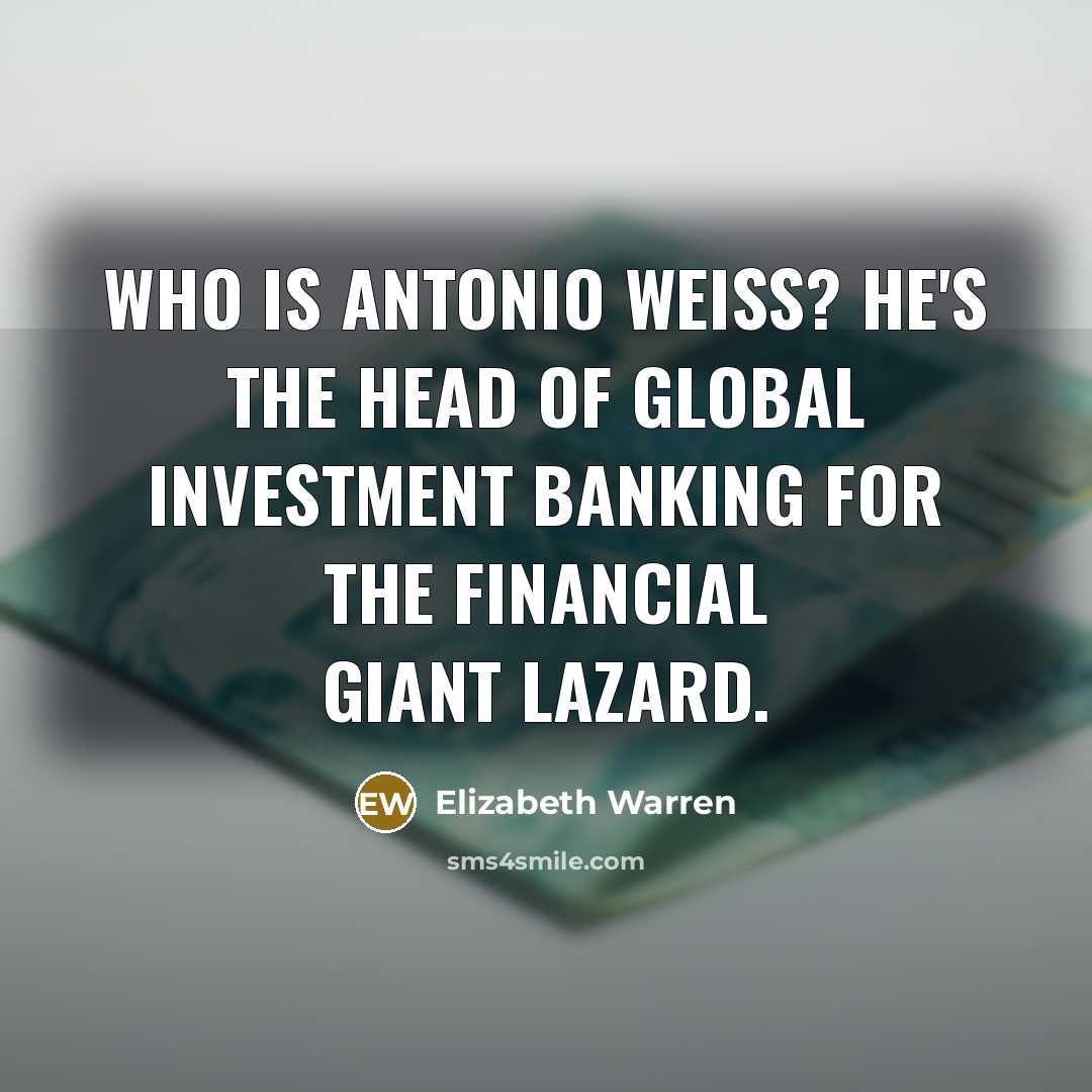 “Who is Antonio Weiss? He's the head of global investment…” quote by Elizabeth Warren