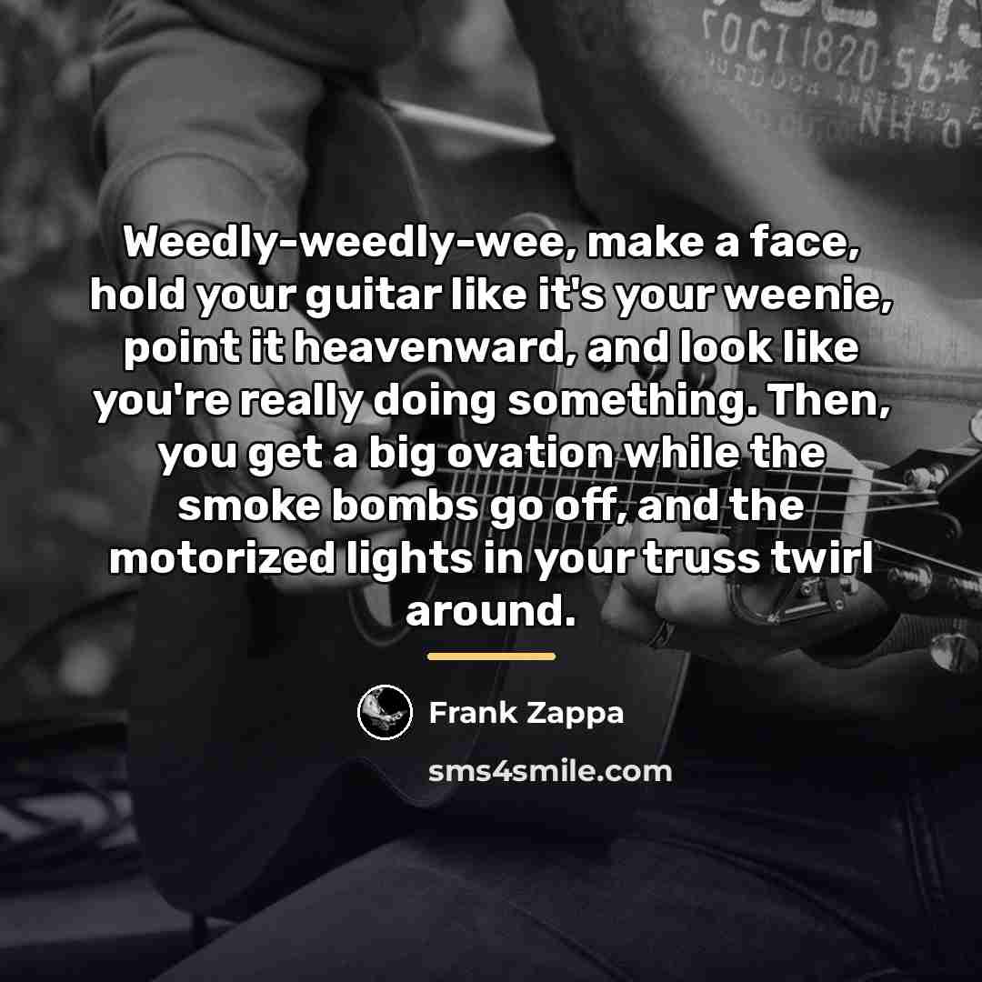 “Weedly-weedly-wee, make a face, hold your guitar like it's your…” quote by Frank Zappa