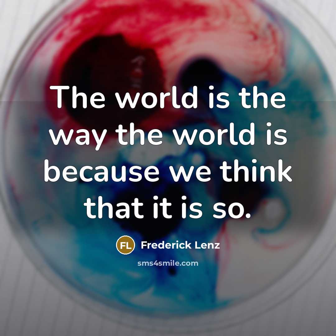 “The world is the way the world is because we…” quote by Frederick Lenz