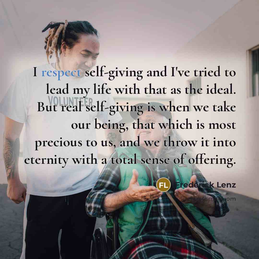 “I respect self-giving and I've tried to lead my life…” quote by Frederick Lenz