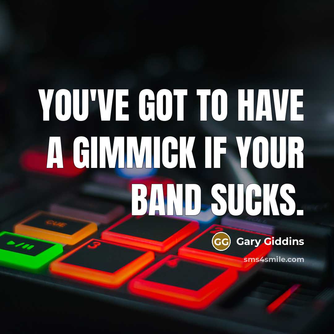 “You've got to have a gimmick if your band sucks.…” quote by Gary Giddins