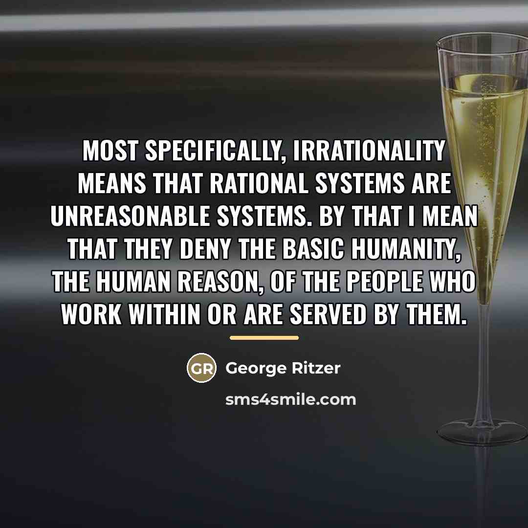 “Most specifically, irrationality means that rational systems are unreasonable systems.…” quote by George Ritzer