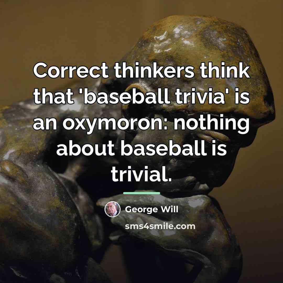 “Correct thinkers think that 'baseball trivia' is an oxymoron: nothing…” quote by George Will