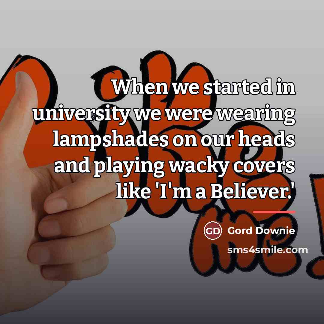 “When we started in university we were wearing lampshades on…” quote by Gord Downie