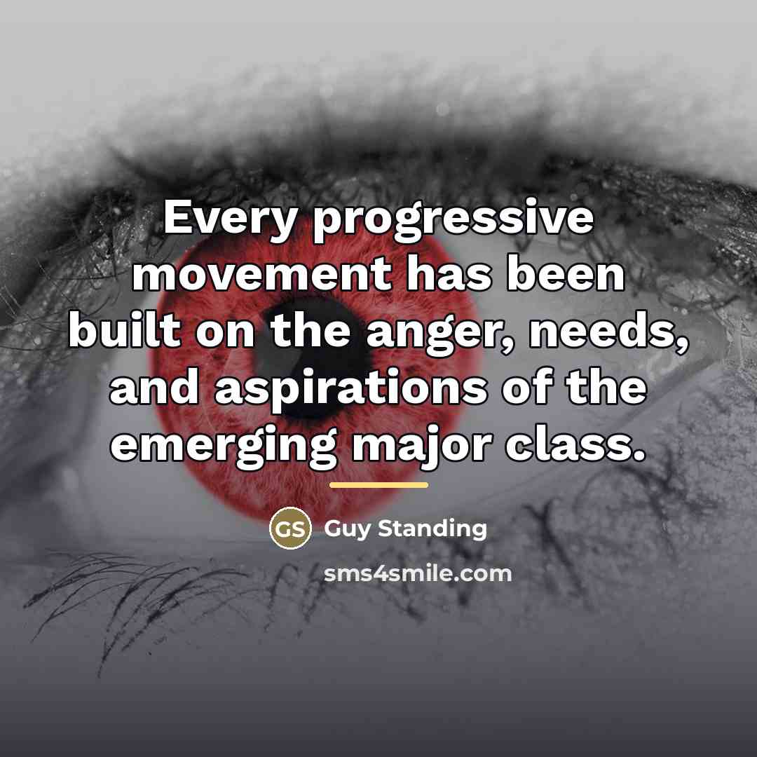 “Every progressive movement has been built on the anger, needs,…” quote by Guy Standing