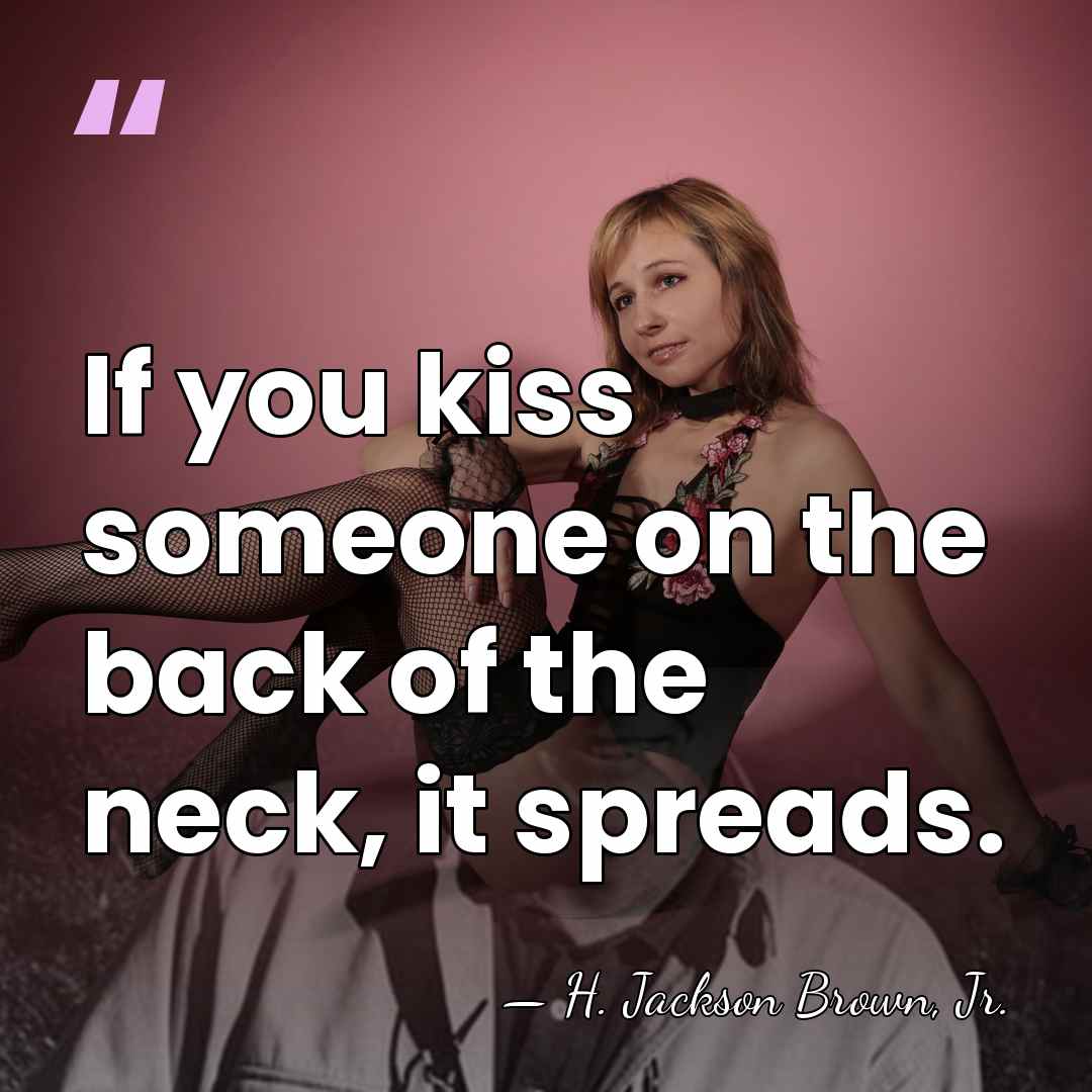 If you kiss someone on the back of the neck, it spreads. - H. Jackson Brown, Jr.