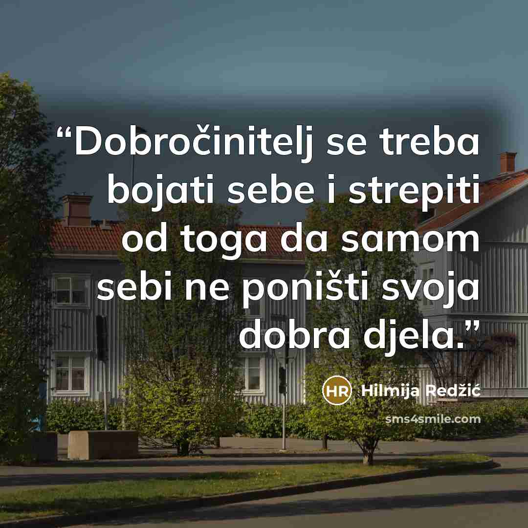 “Dobročinitelj se treba bojati sebe i strepiti od toga da samom sebi ne poništi svoja dobra djela.” quote by Hilmija Redžić
