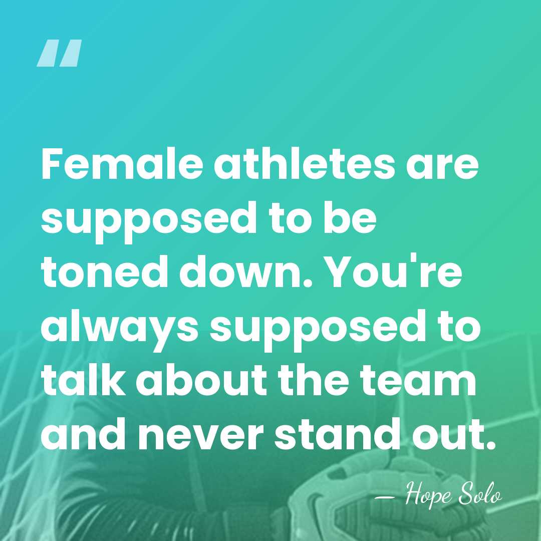 Female athletes are supposed to be toned down. You're always supposed to&hellip; - Hope Solo