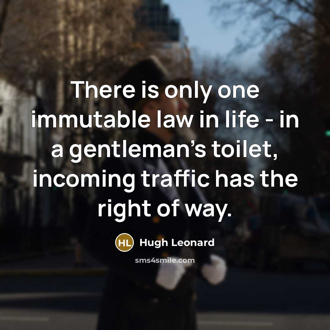 “There is only one immutable law in life - in…” quote by Hugh Leonard
