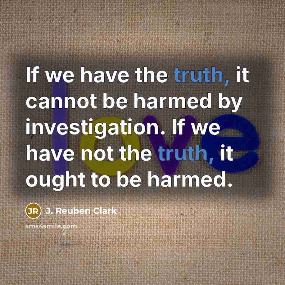 “If we have the truth, it cannot be harmed by…” quote by J. Reuben Clark