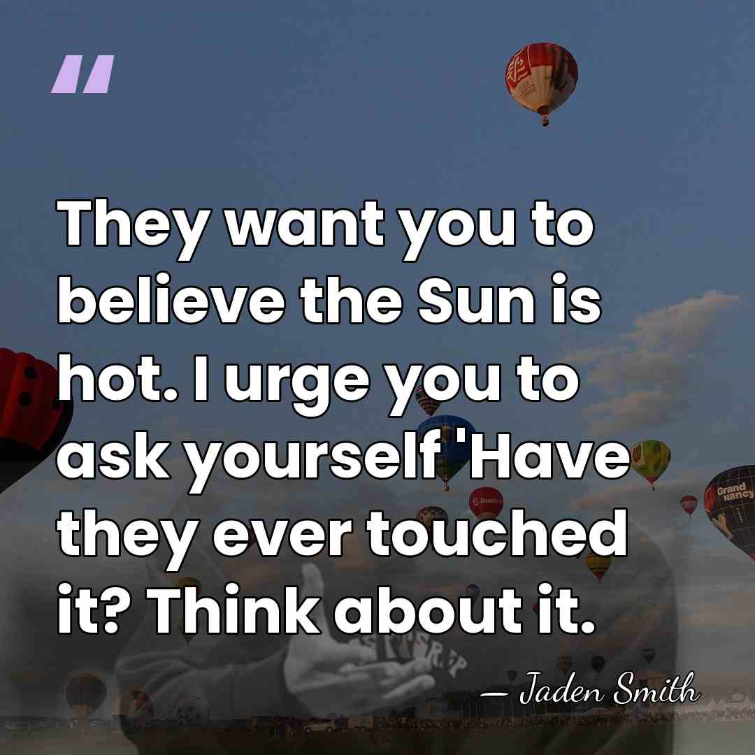 They want you to believe the Sun is hot. I urge you&hellip; - Jaden Smith