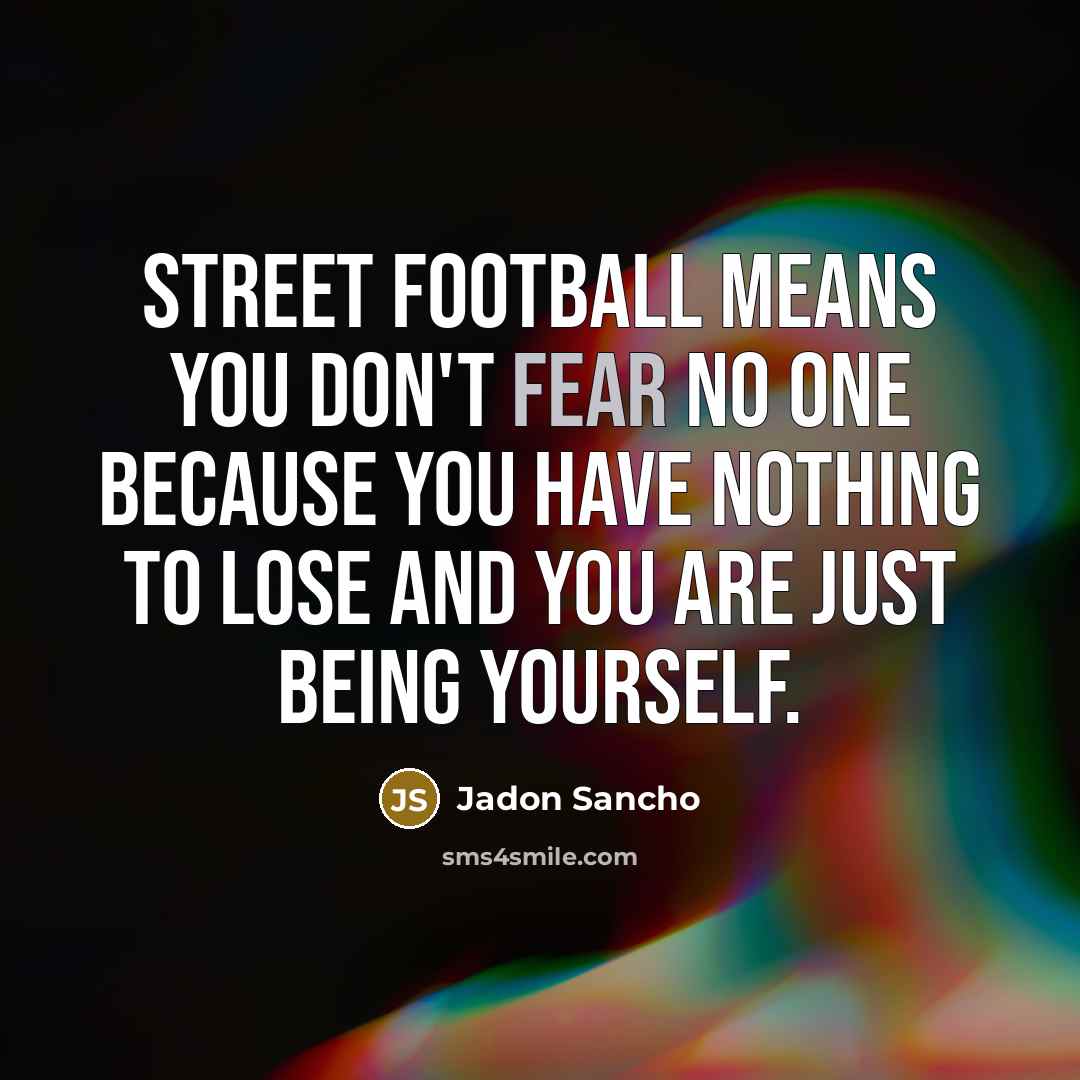 “Street football means you don't fear no one because you…” quote by Jadon Sancho