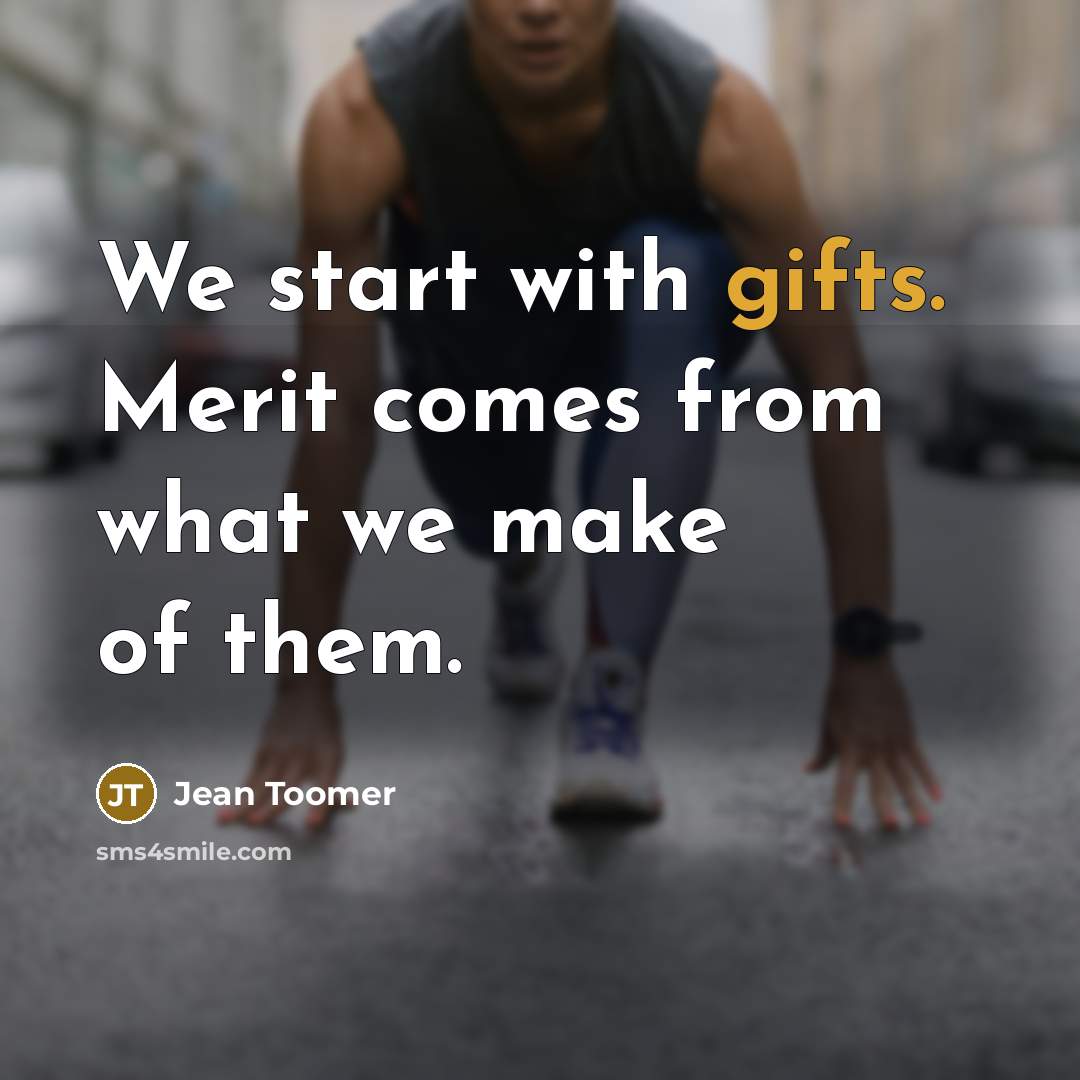 “We start with gifts. Merit comes from what we make of them.” quote by Jean Toomer