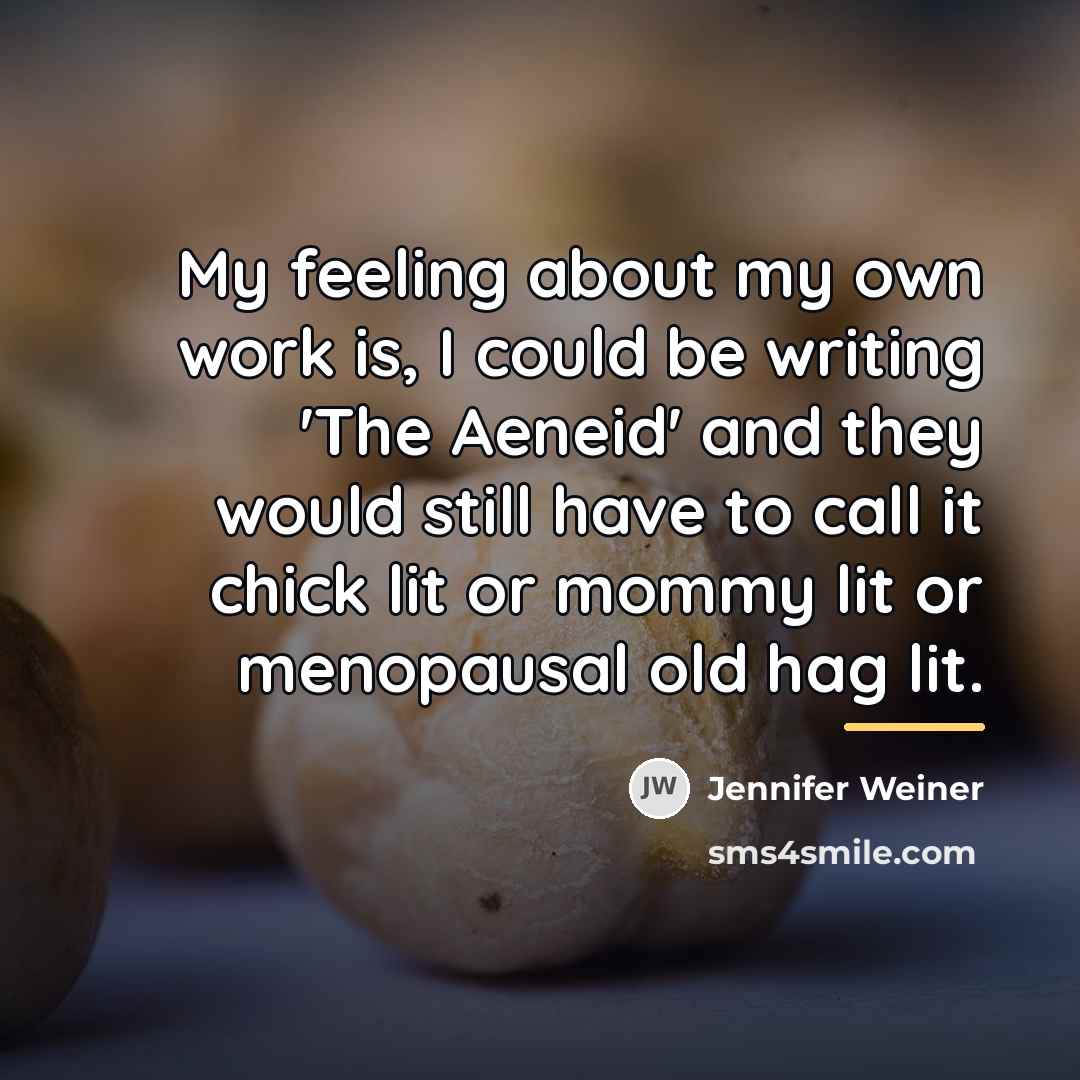 “My feeling about my own work is, I could be…” quote by Jennifer Weiner