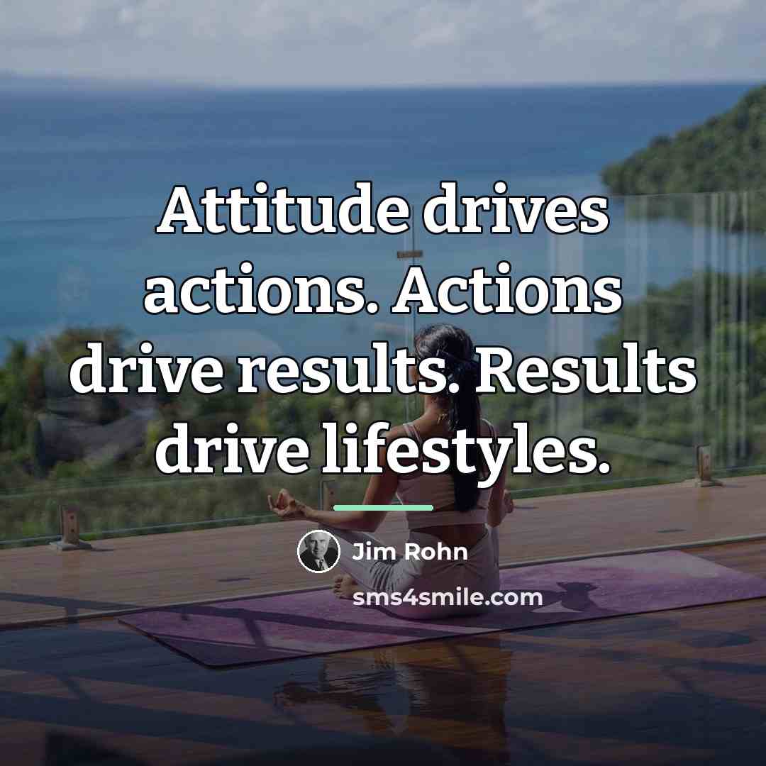 “Attitude drives actions. Actions drive results. Results drive lifestyles.…” quote by Jim Rohn