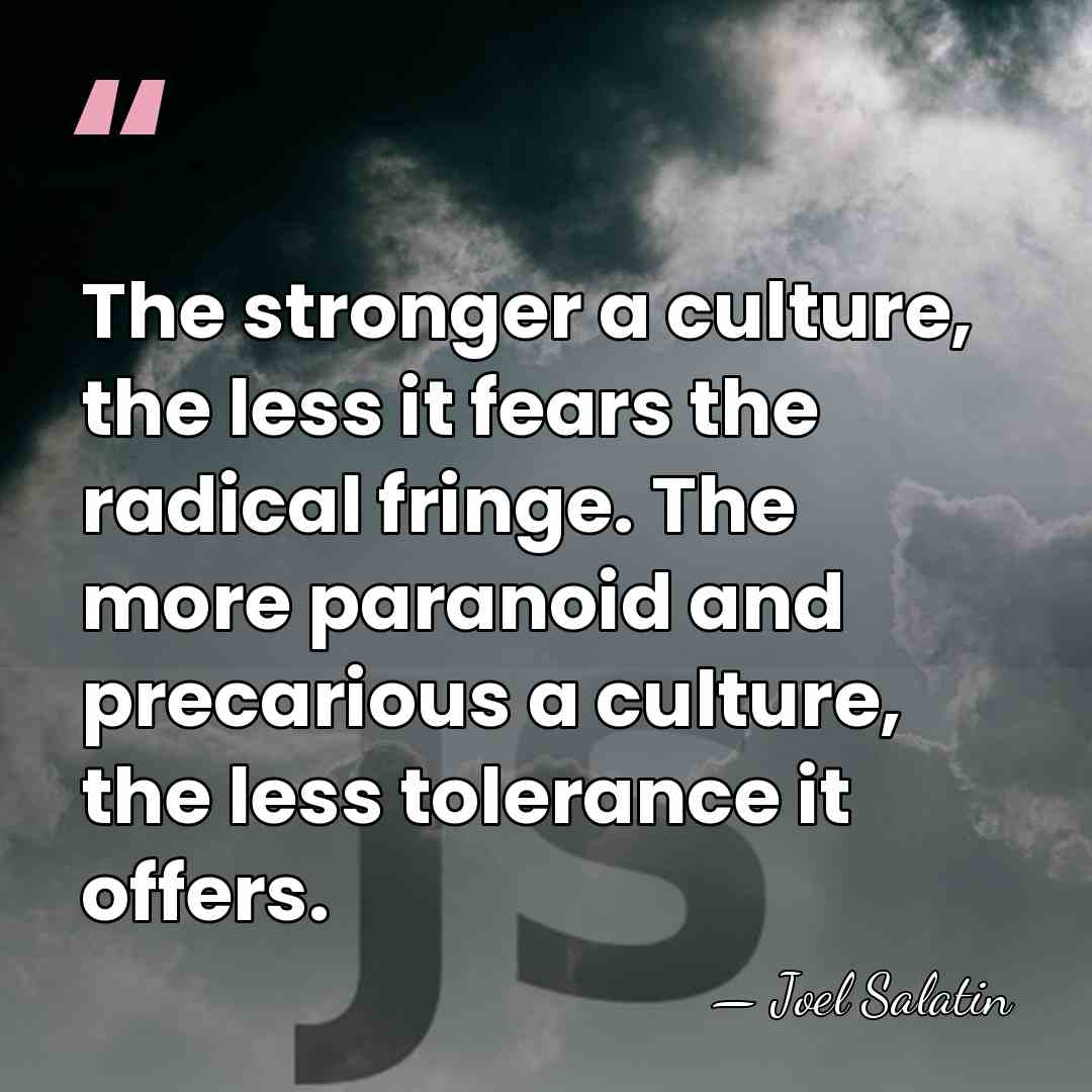 The stronger a culture, the less it fears the radical fringe. The&hellip; - Joel Salatin