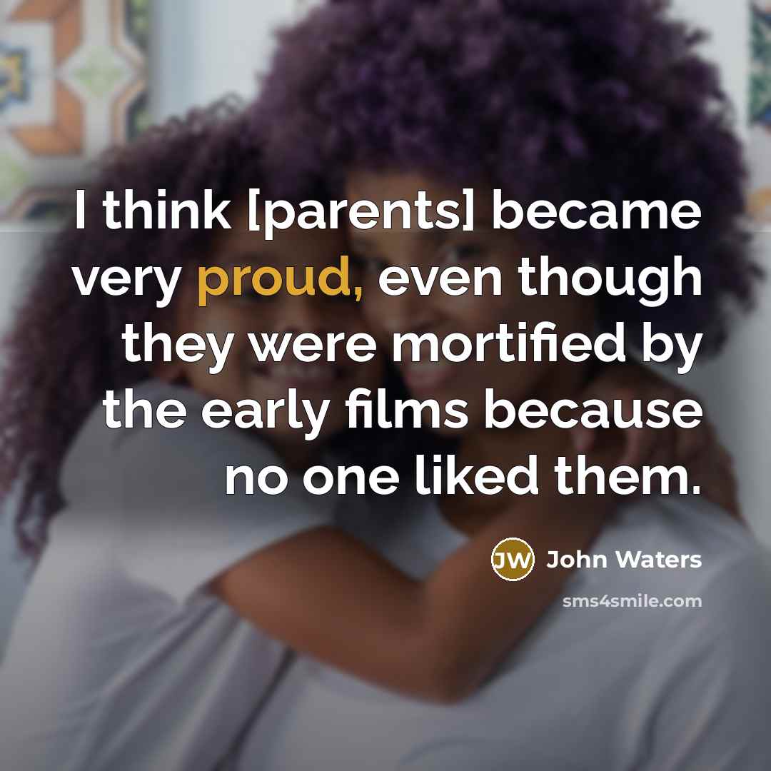 “I think [parents] became very proud, even though they were…” quote by John Waters