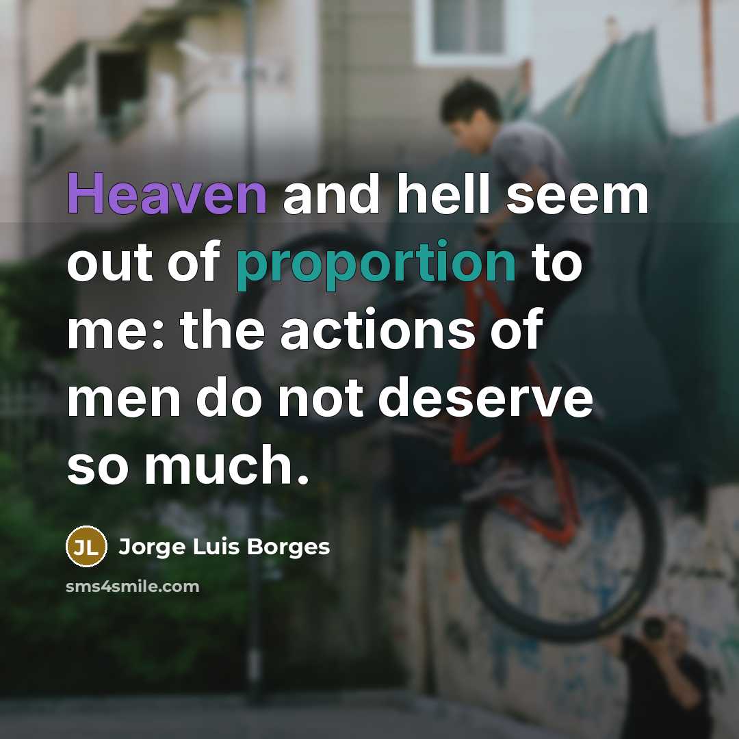 “Heaven and hell seem out of proportion to me: the…” quote by Jorge Luis Borges