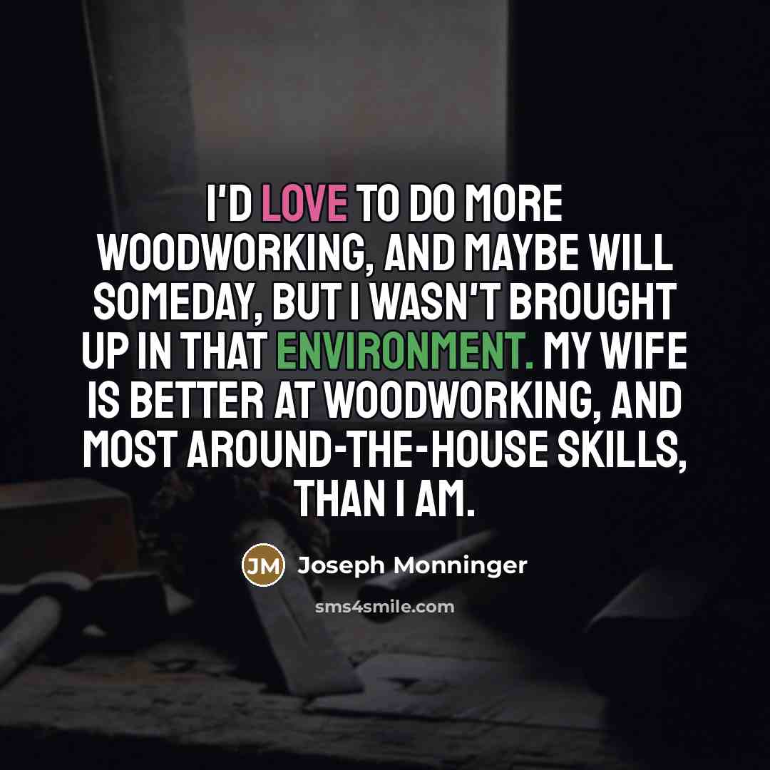 “I'd love to do more woodworking, and maybe will someday,…” quote by Joseph Monninger