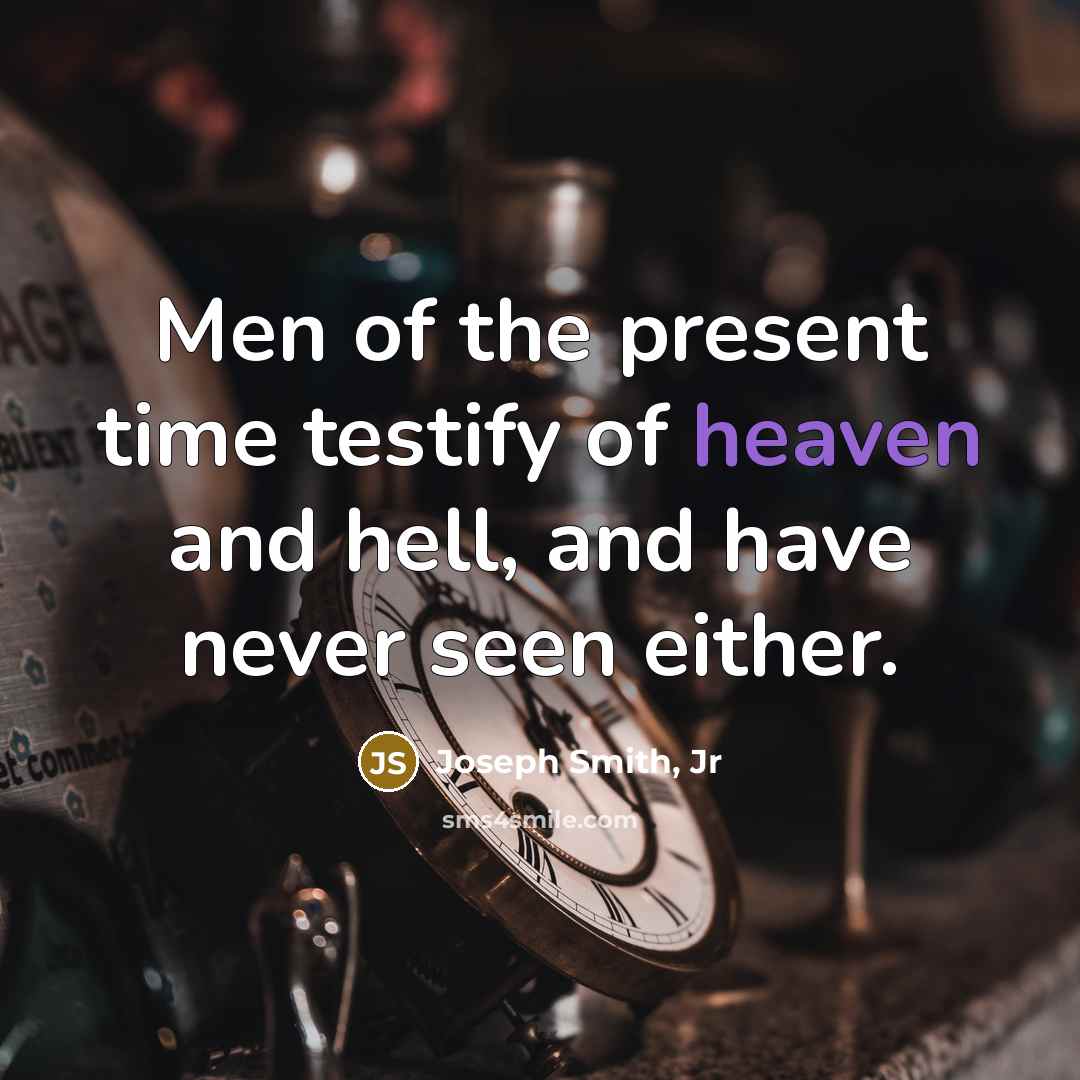 “Men of the present time testify of heaven and hell,…” quote by Joseph Smith, Jr