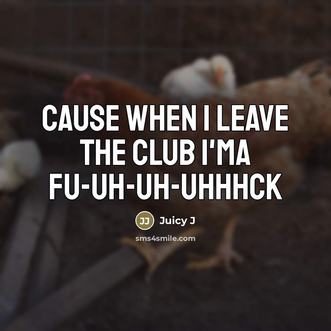 “Cause when I leave the club I'ma fu-uh-uh-uhhhck…” quote by Juicy J