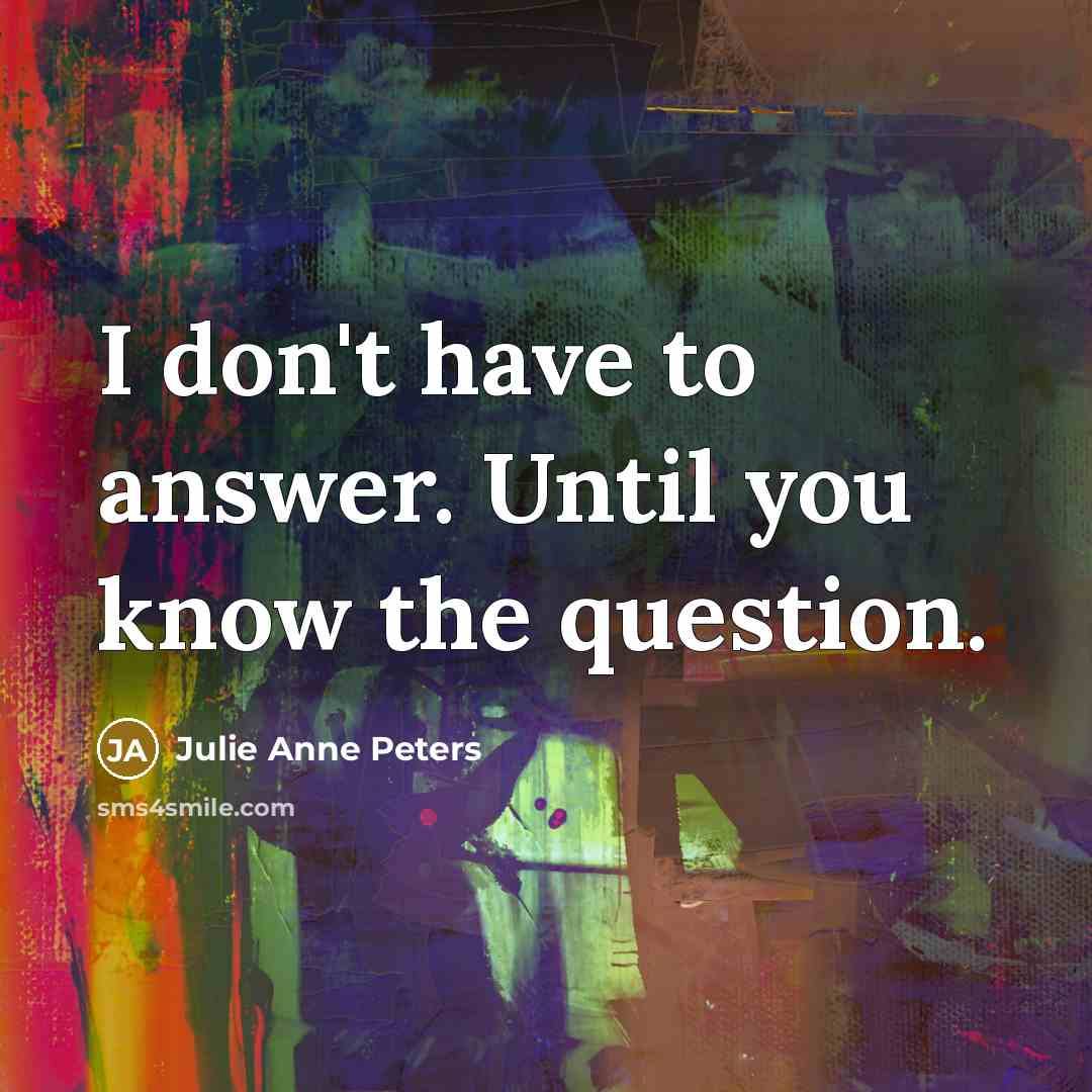 “I don't have to answer. Until you know the question.…” quote by Julie Anne Peters