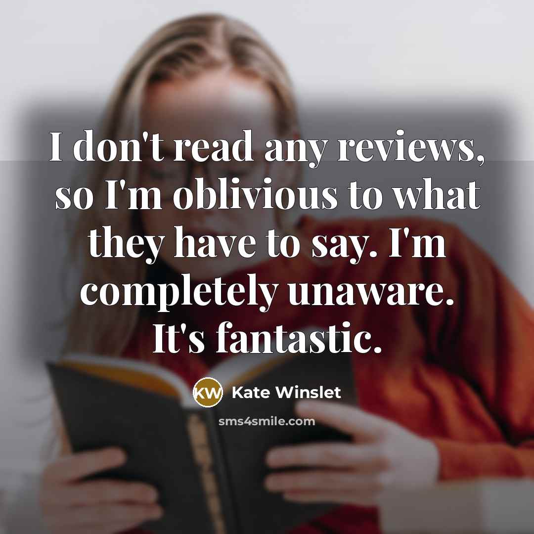 “I don't read any reviews, so I'm oblivious to what…” quote by Kate Winslet