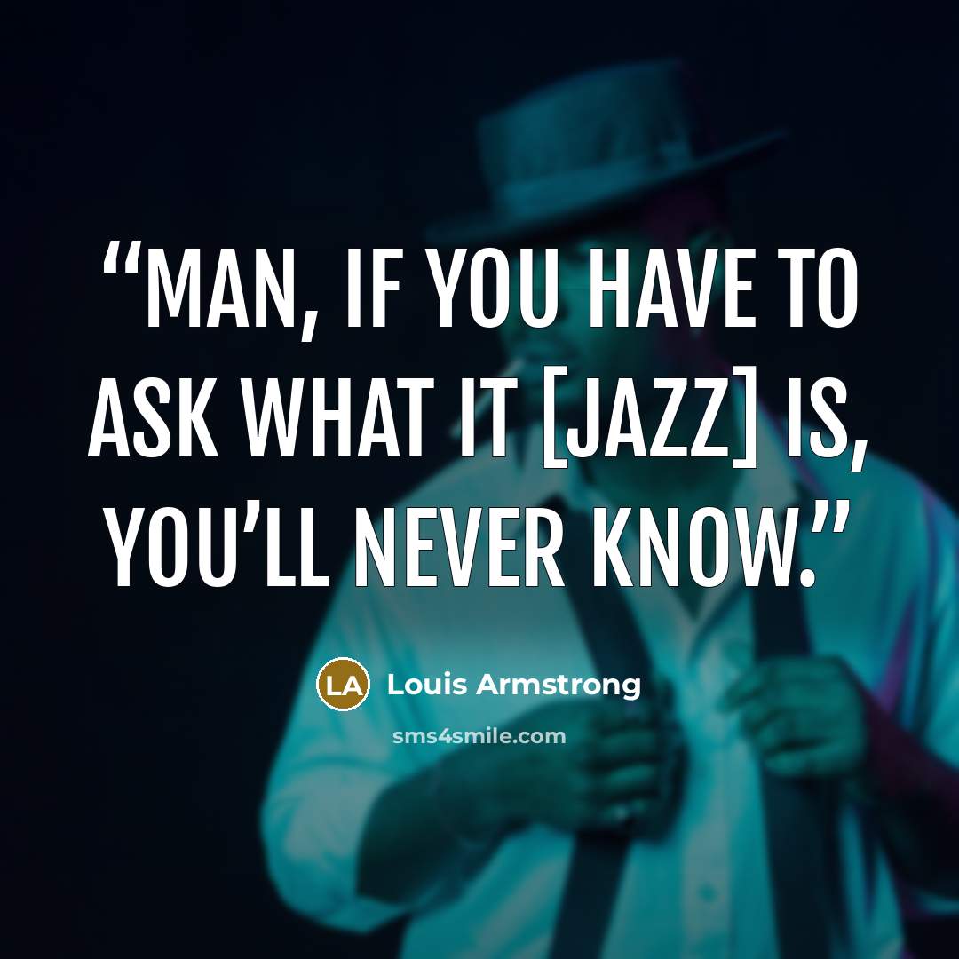“Man, if you have to ask what it [jazz] is, you’ll never know.” quote by Louis Armstrong