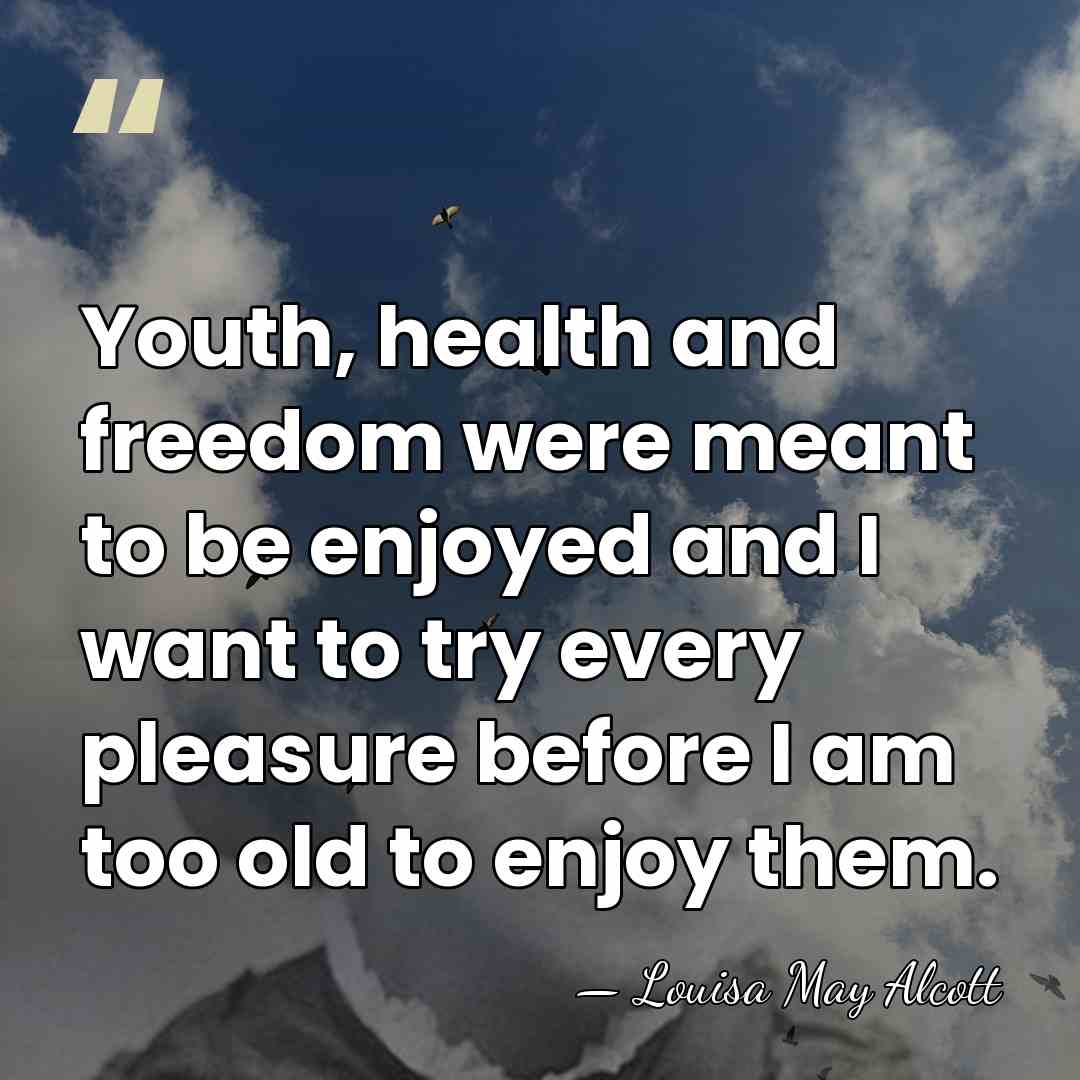 Youth, health and freedom were meant to be enjoyed and I want&hellip; - Louisa May Alcott