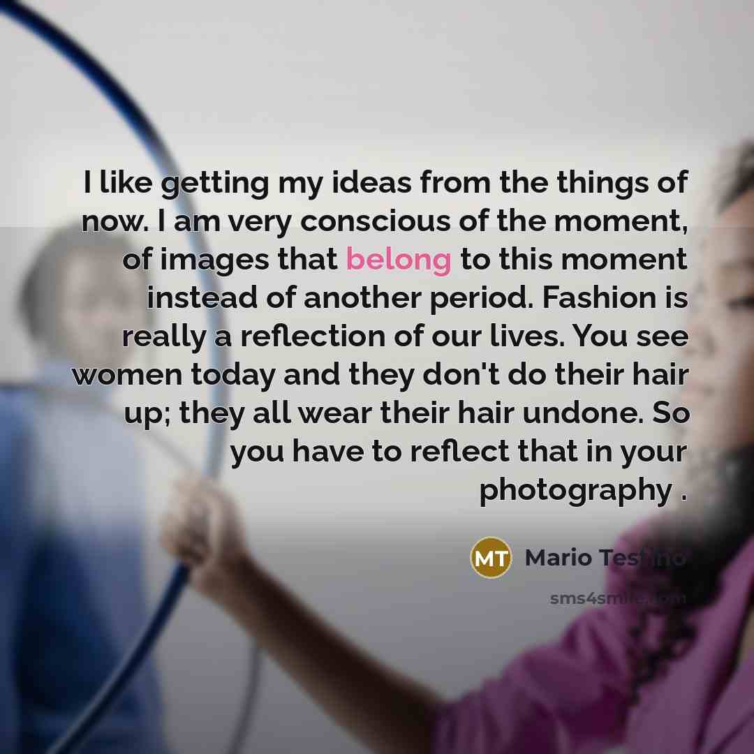 “I like getting my ideas from the things of now.…” quote by Mario Testino