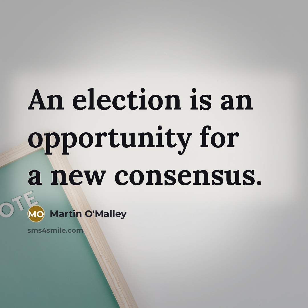 “An election is an opportunity for a new consensus.…” quote by Martin O'Malley