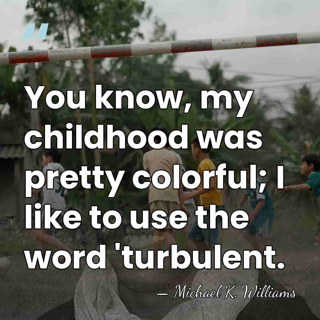 You know, my childhood was pretty colorful; I like to use the&hellip; - Michael K. Williams