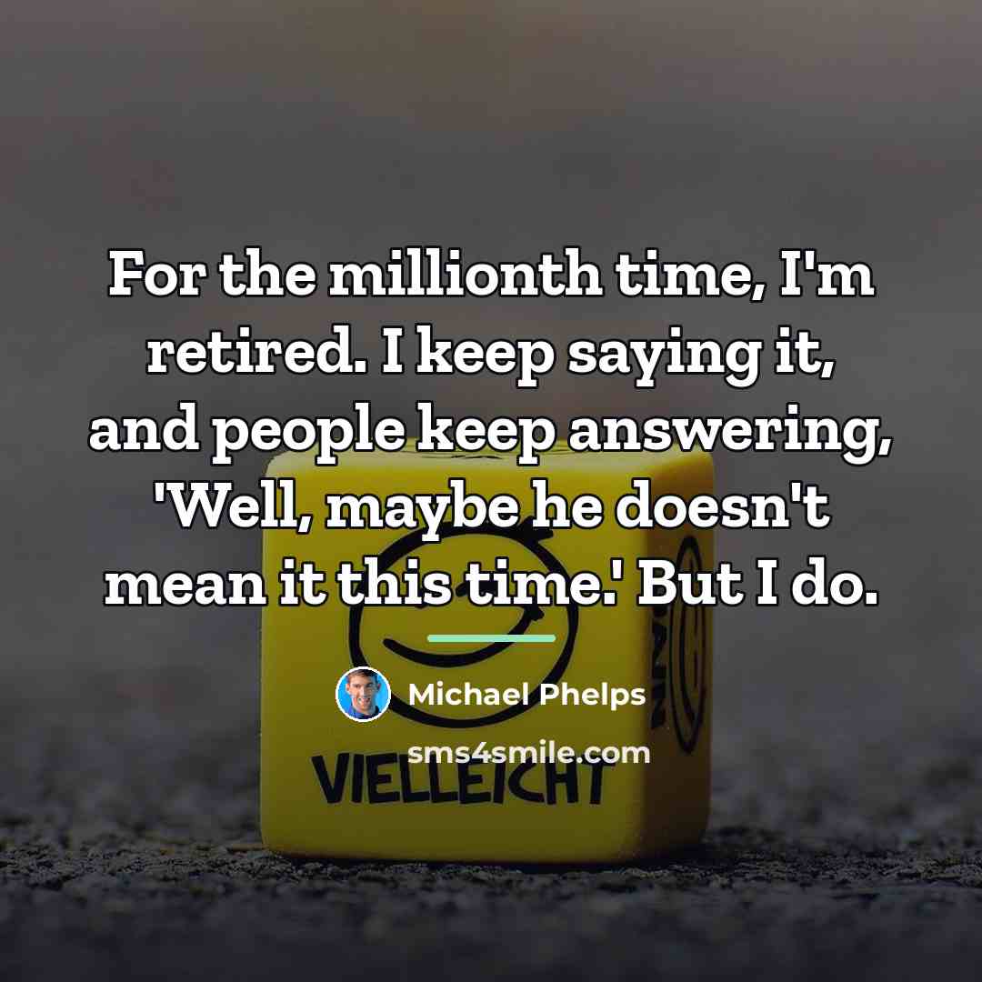 “For the millionth time, I'm retired. I keep saying it,…” quote by Michael Phelps