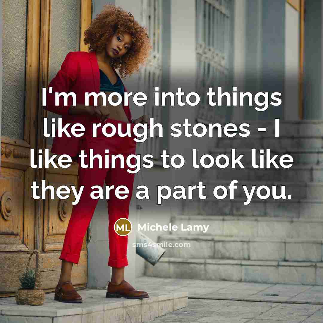 “I'm more into things like rough stones - I like…” quote by Michele Lamy