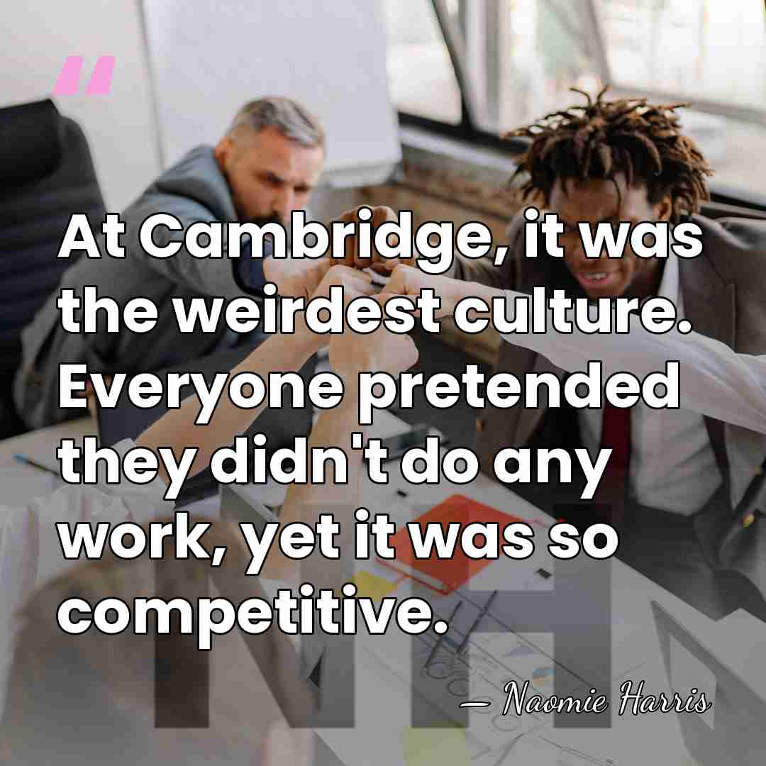 At Cambridge, it was the weirdest culture. Everyone pretended they didn't do&hellip; - Naomie Harris