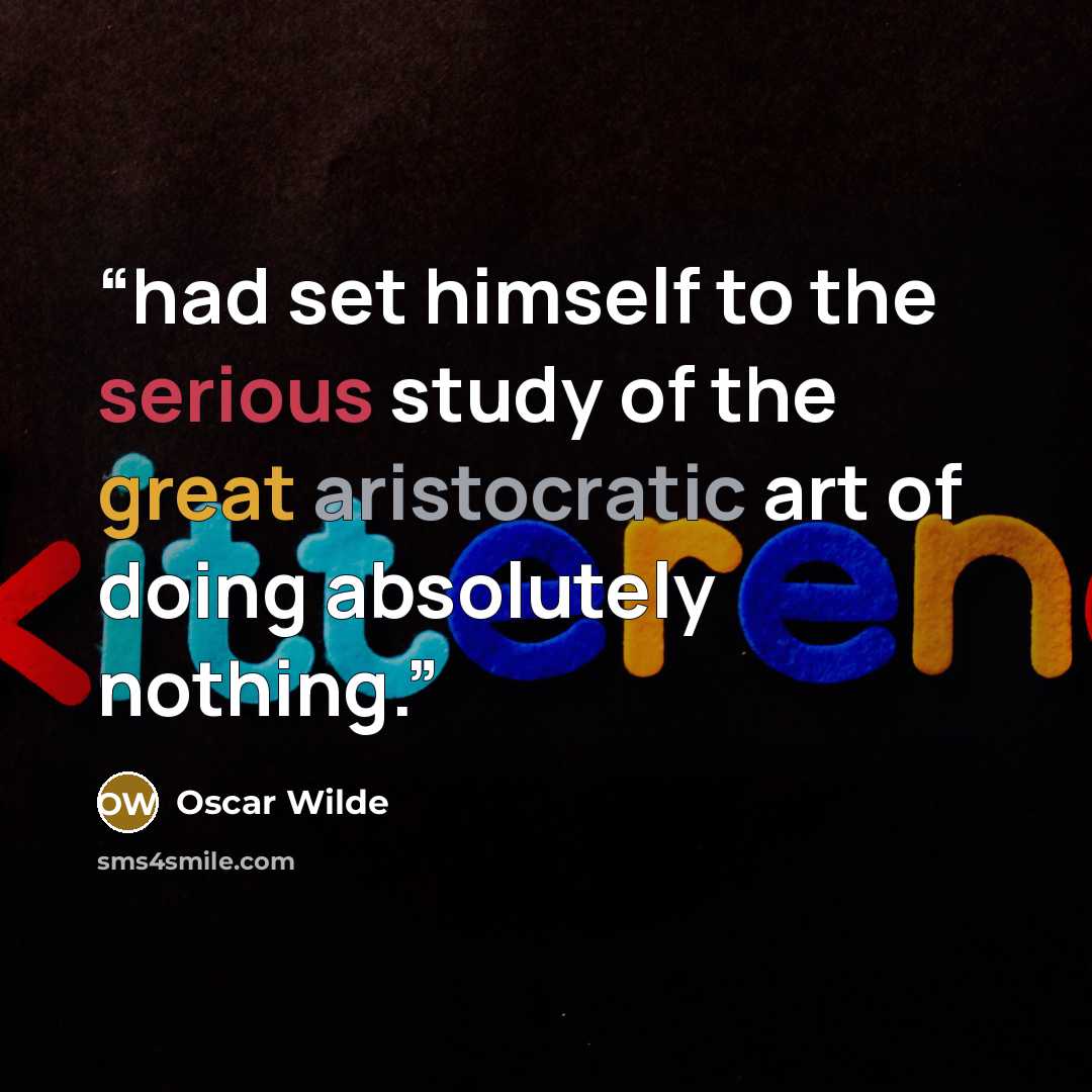 “had set himself to the serious study of the great aristocratic art of doing absolutely nothing.” quote by Oscar Wilde