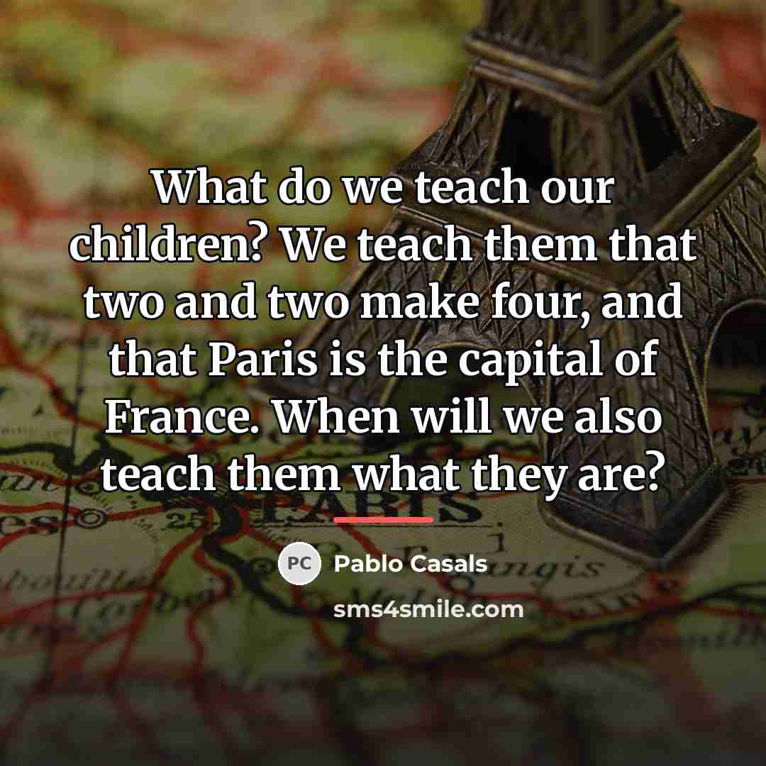 “What do we teach our children? We teach them that…” quote by Pablo Casals