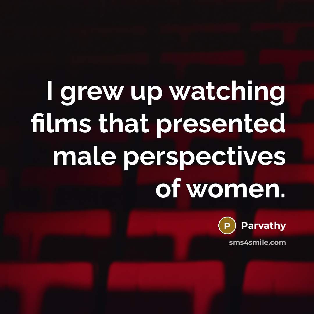 “I grew up watching films that presented male perspectives of…” quote by Parvathy